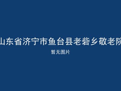 山东省济宁市鱼台县老砦乡敬老院