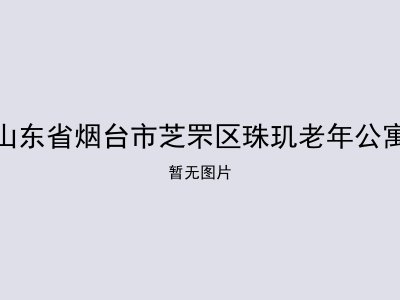 山东省烟台市芝罘区珠玑老年公寓